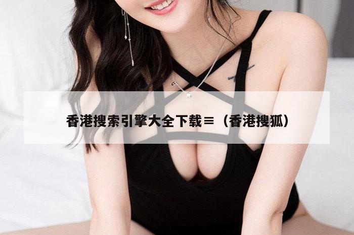 香港搜索引擎大全下载≡（香港搜狐）