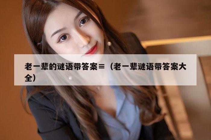 老一辈的谜语带答案≡（老一辈谜语带答案大全）